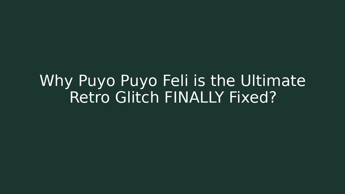 Why Puyo Puyo Feli is the Ultimate Retro Glitch FINALLY Fixed?