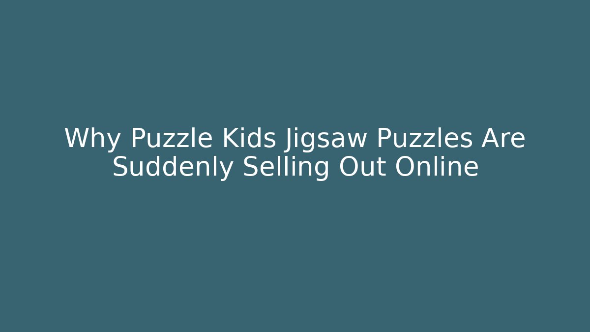 Why Puzzle Kids Jigsaw Puzzles Are Suddenly Selling Out Online