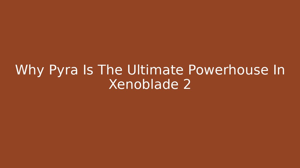 Why Pyra Is The Ultimate Powerhouse In Xenoblade 2 - Critter Realm