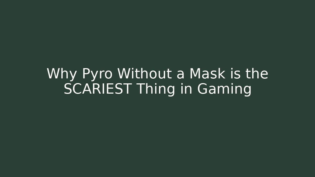 Why Pyro Without a Mask is the SCARIEST Thing in Gaming