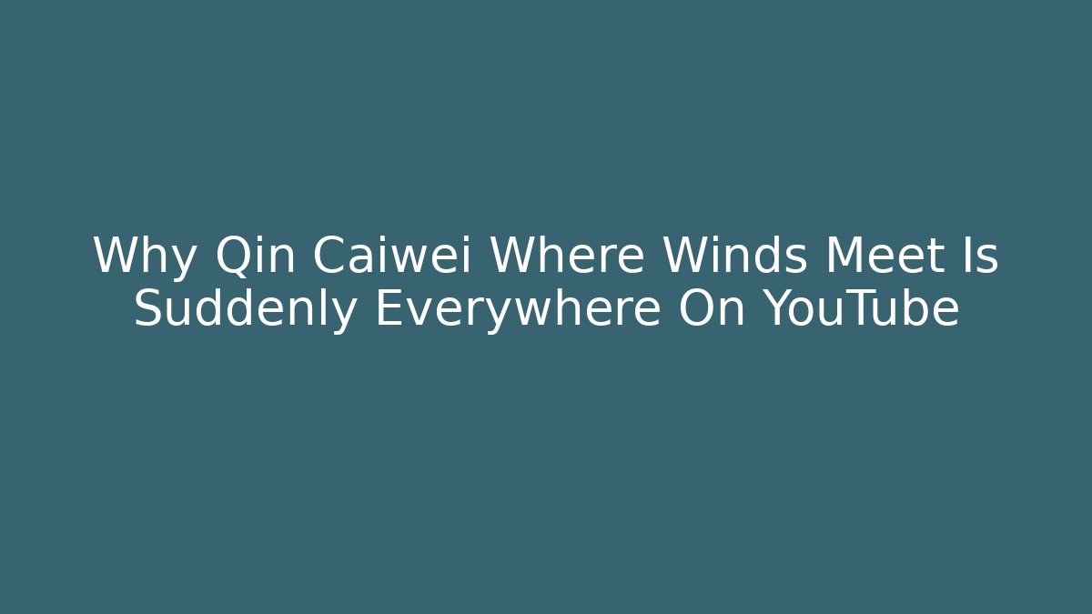 Why Qin Caiwei Where Winds Meet Is Suddenly Everywhere On YouTube