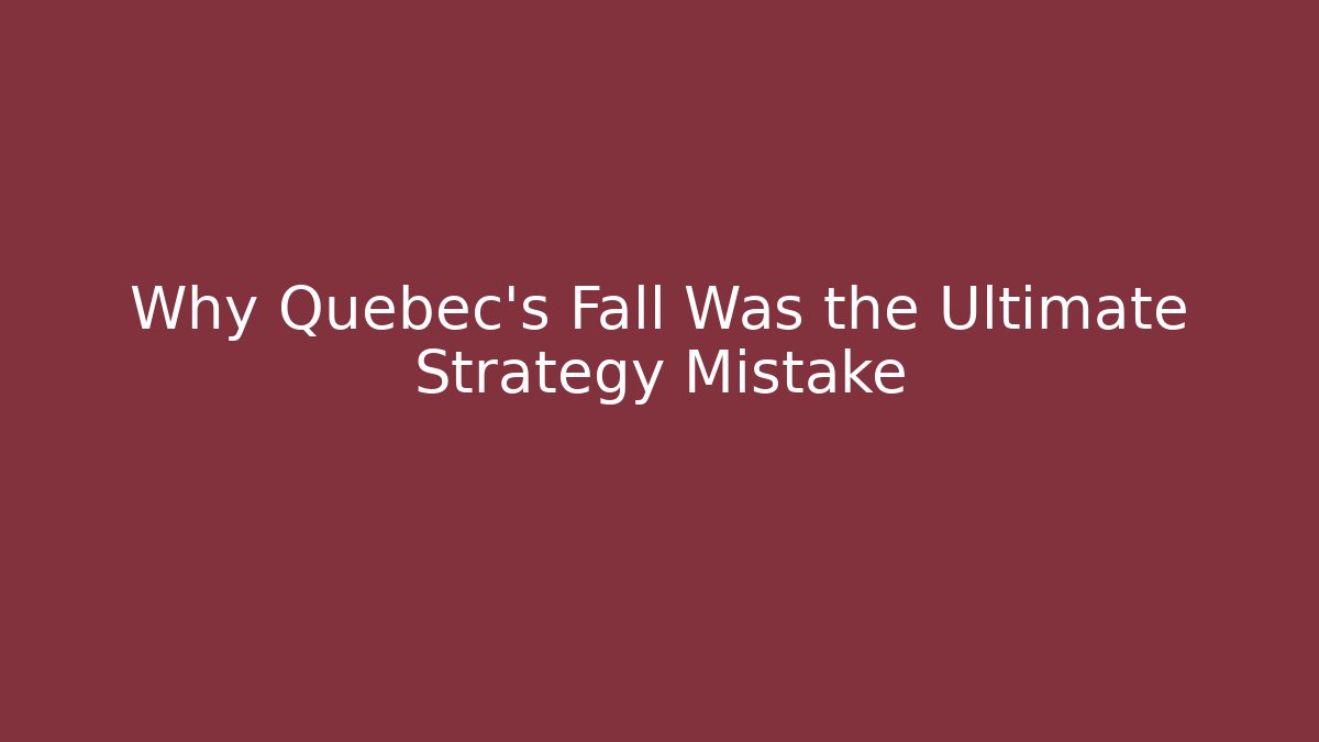 Why Quebec's Fall Was the Ultimate Strategy Mistake