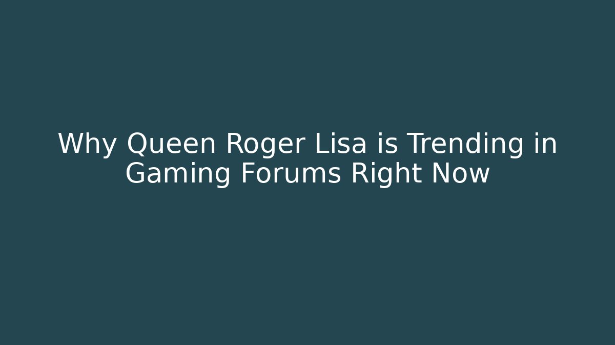 Why Queen Roger Lisa is Trending in Gaming Forums Right Now