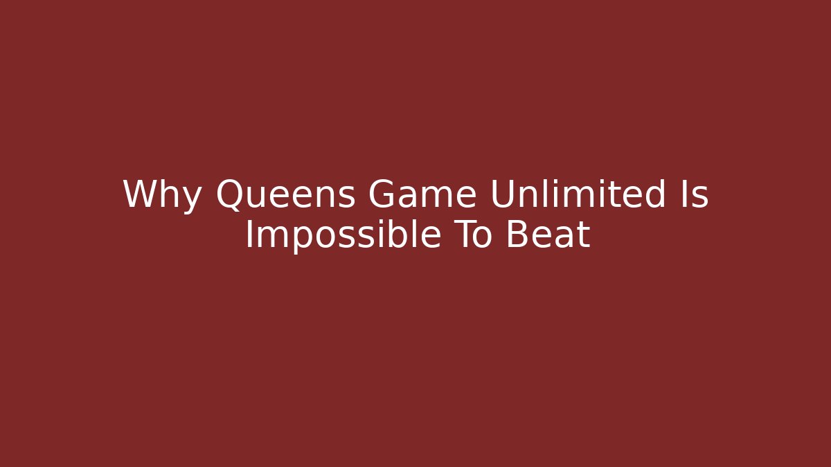 Why Queens Game Unlimited Is Impossible To Beat