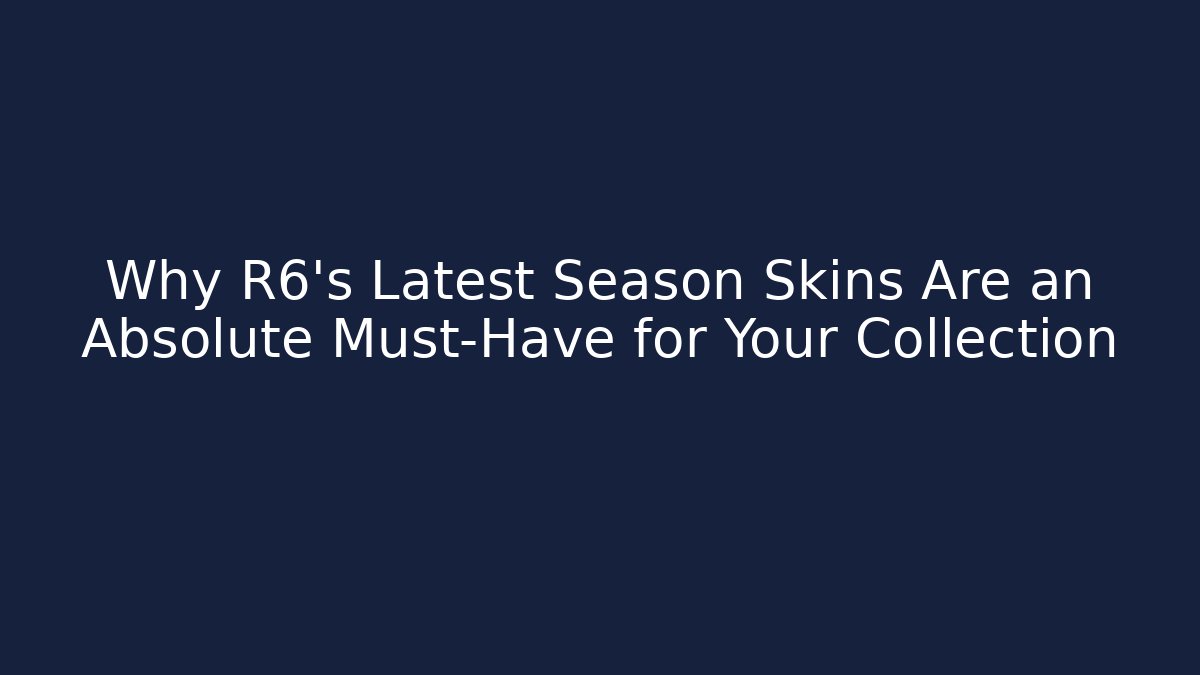 Why R6’s Latest Season Skins Are an Absolute Must-Have for Your Collection