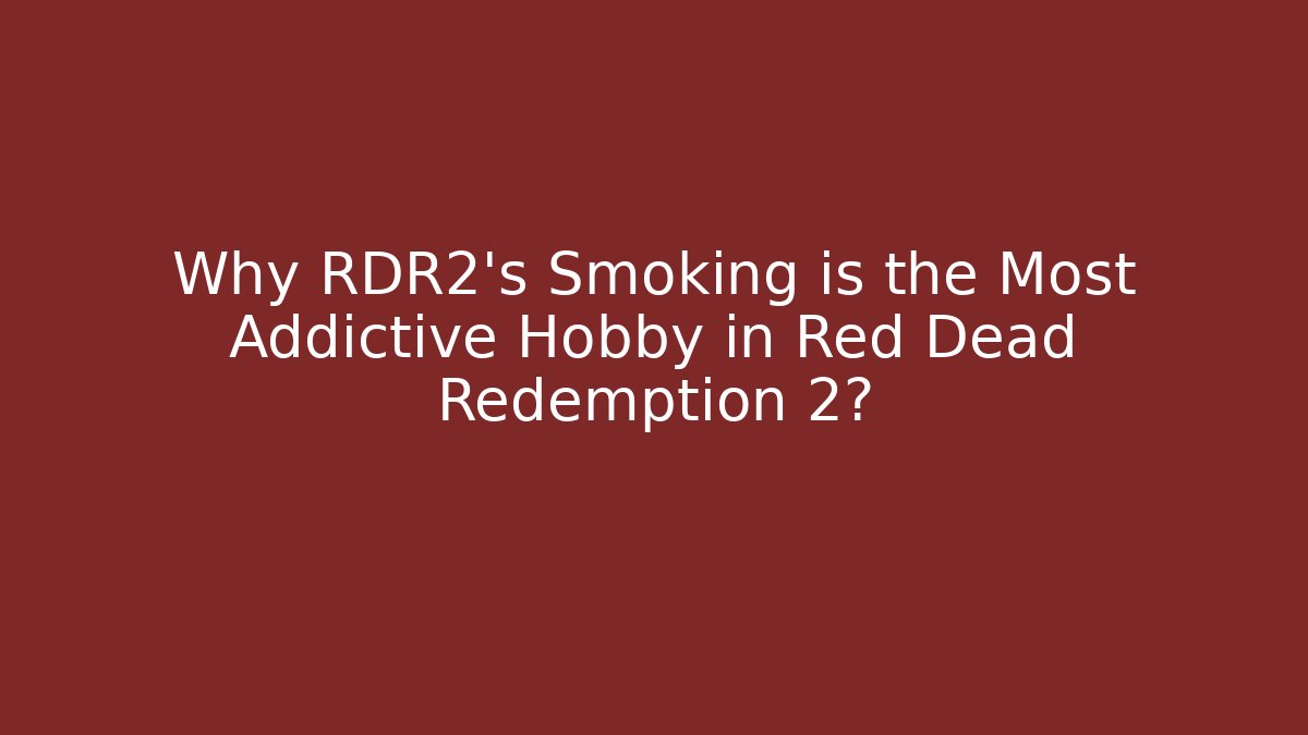 Why RDR2's Smoking is the Most Addictive Hobby in Red Dead Redemption 2? - Critter Realm