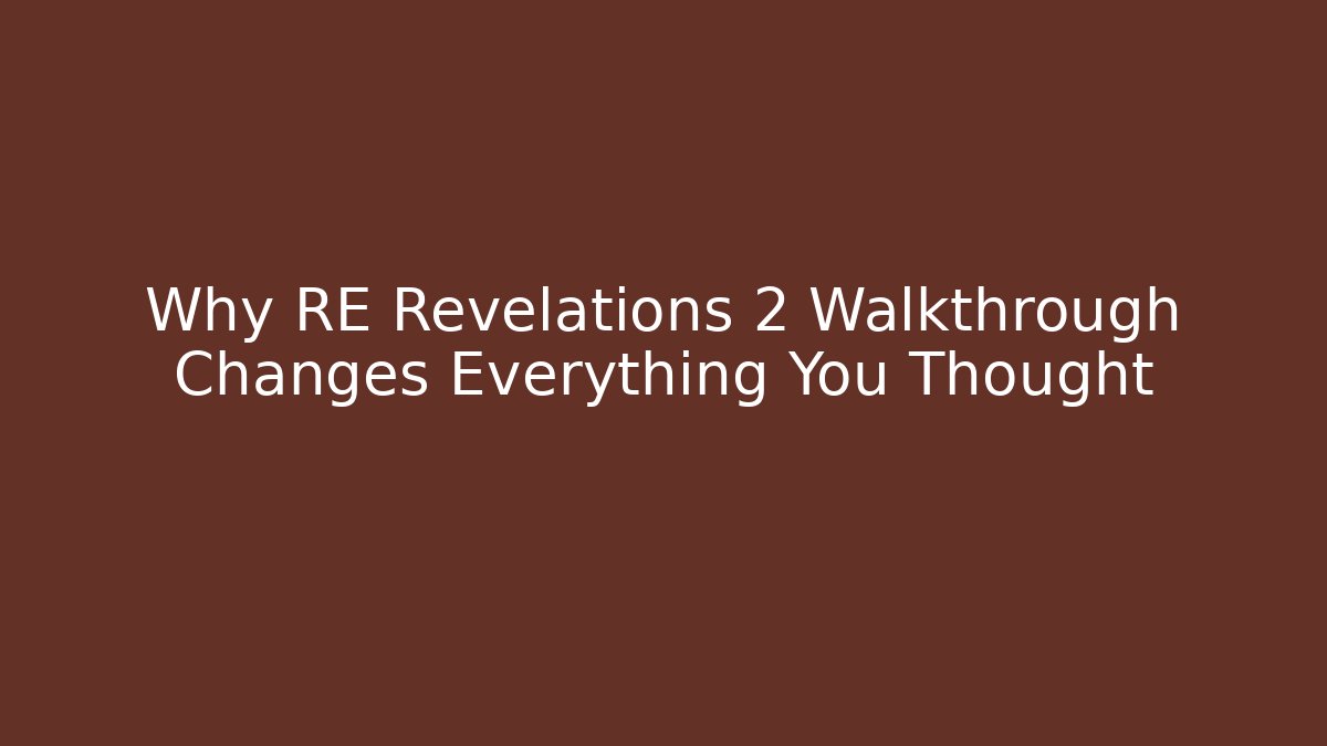 Why RE Revelations 2 Walkthrough Changes Everything You Thought