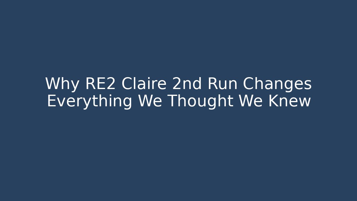 Why RE2 Claire 2nd Run Changes Everything We Thought We Knew