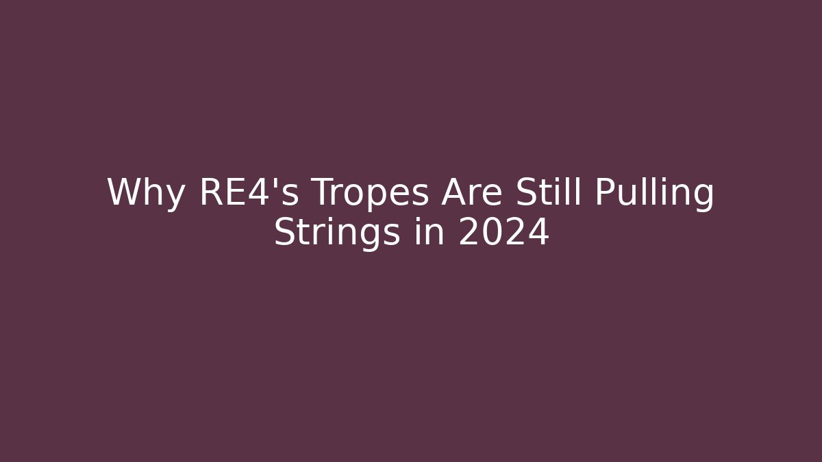 Why RE4’s Tropes Are Still Pulling Strings in 2024