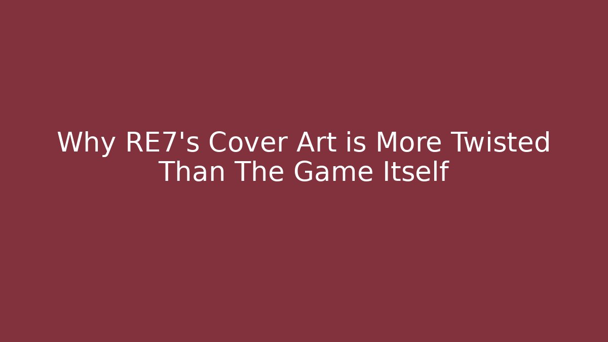 Why RE7's Cover Art is More Twisted Than The Game Itself