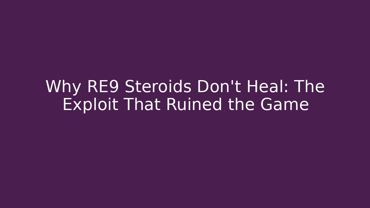 Why RE9 Steroids Don't Heal: The Exploit That Ruined the Game