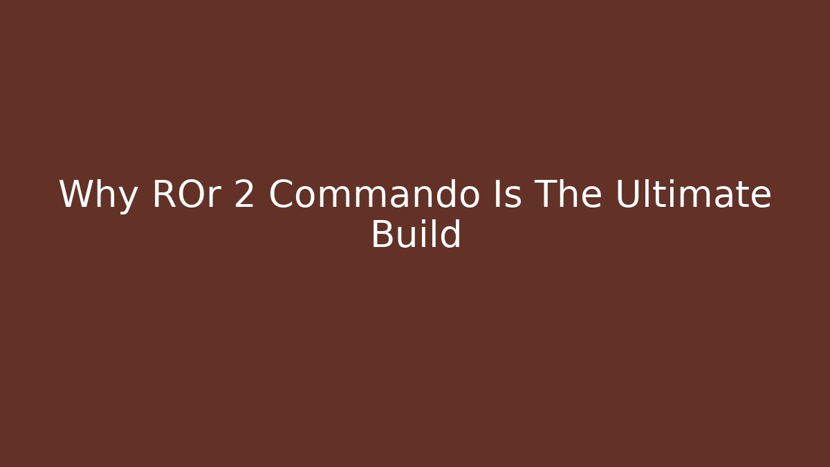 Why ROr 2 Commando Is The Ultimate Build