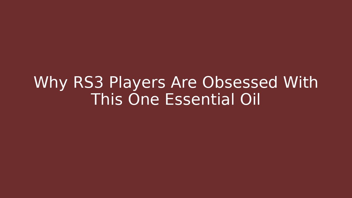 Why RS3 Players Are Obsessed With This One Essential Oil