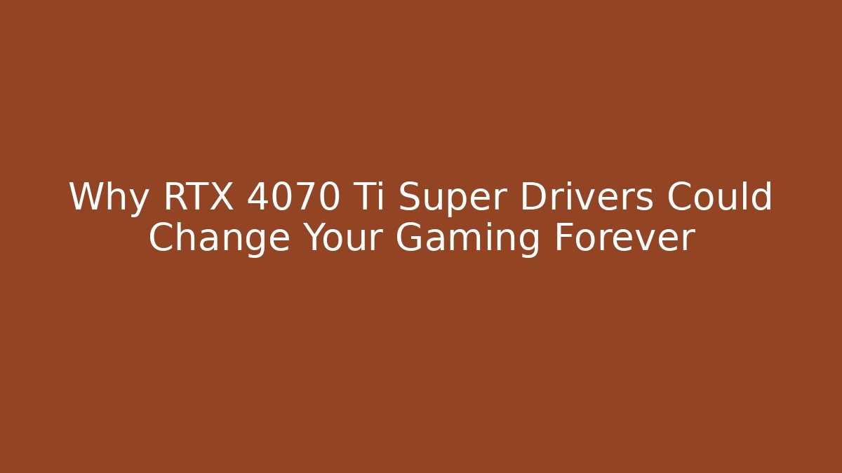 Why RTX 4070 Ti Super Drivers Could Change Your Gaming Forever