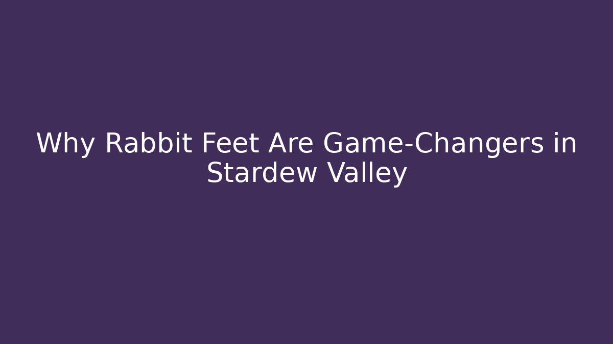 Why Rabbit Feet Are Game-Changers in Stardew Valley