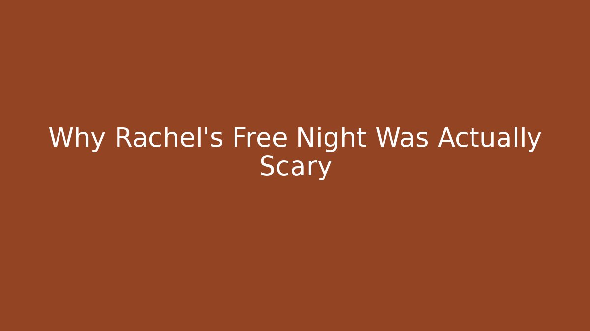Why Rachel's Free Night Was Actually Scary
