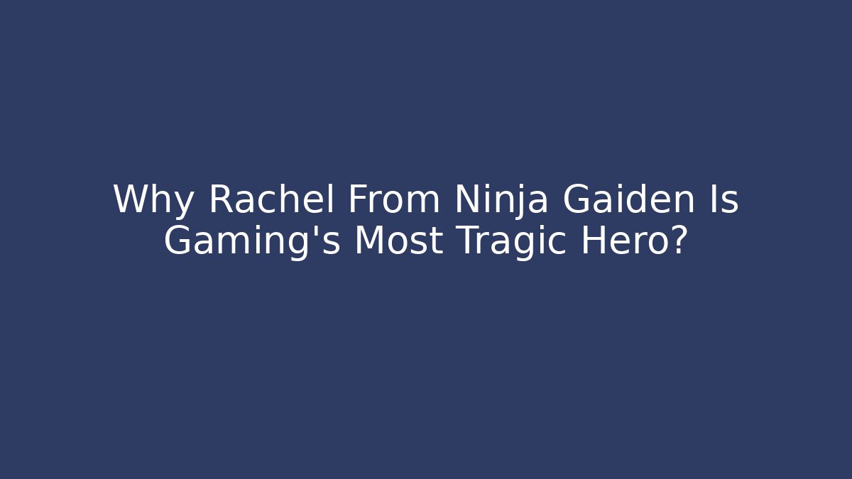 Why Rachel From Ninja Gaiden Is Gaming’s Most Tragic Hero?