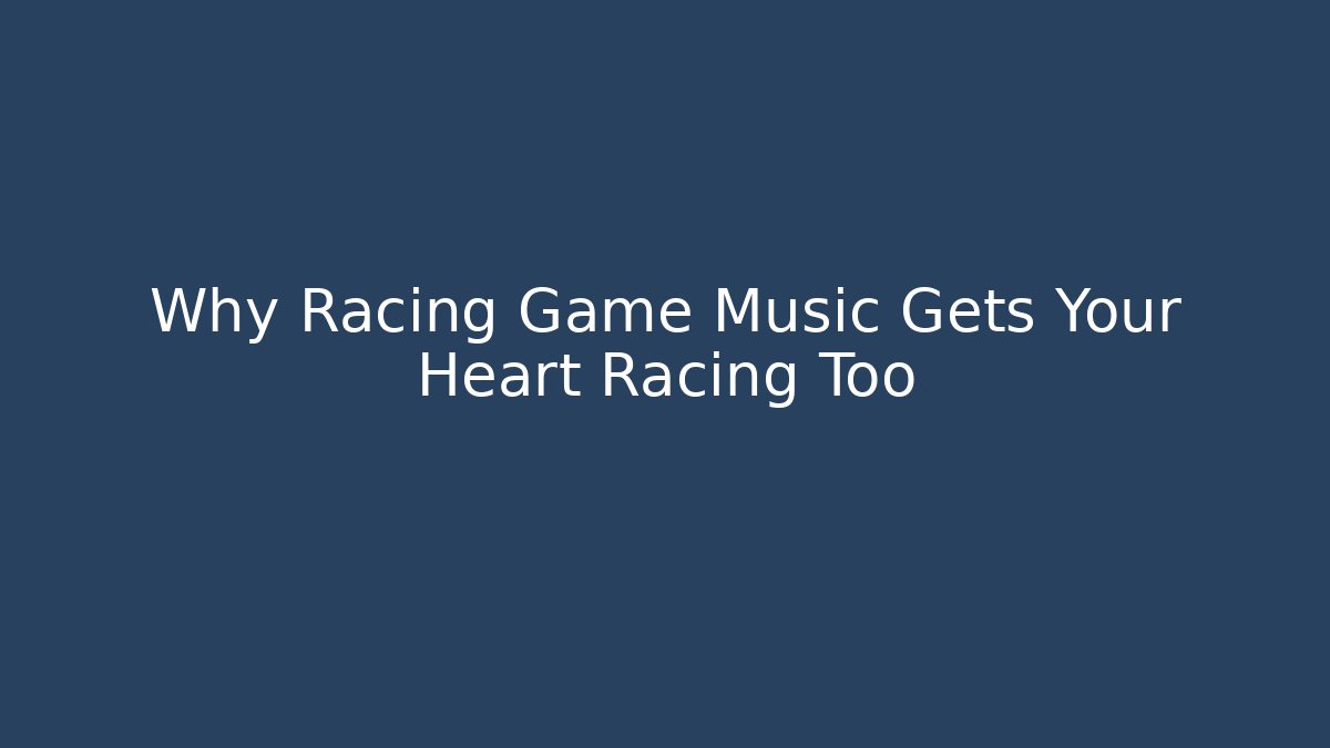 Why Racing Game Music Gets Your Heart Racing Too