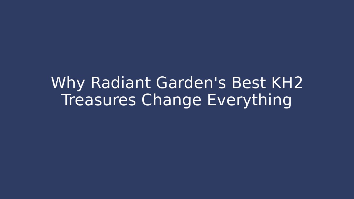 Why Radiant Garden's Best KH2 Treasures Change Everything