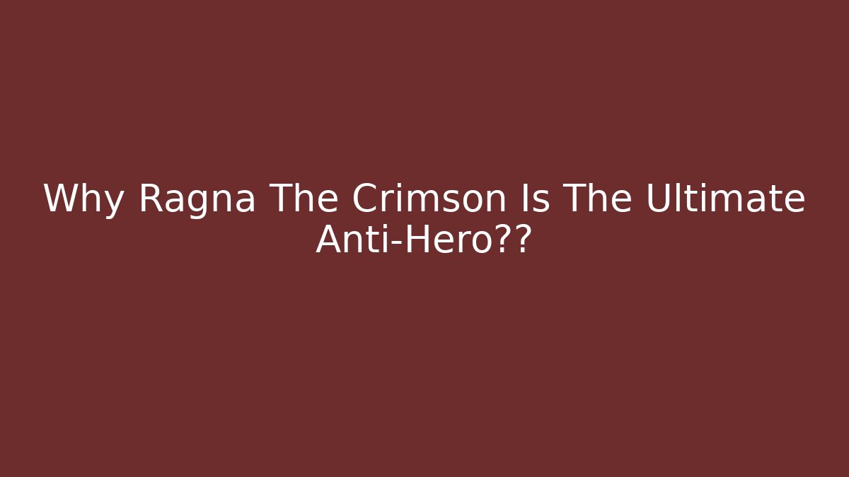 Why Ragna The Crimson Is The Ultimate Anti-Hero揭秘
