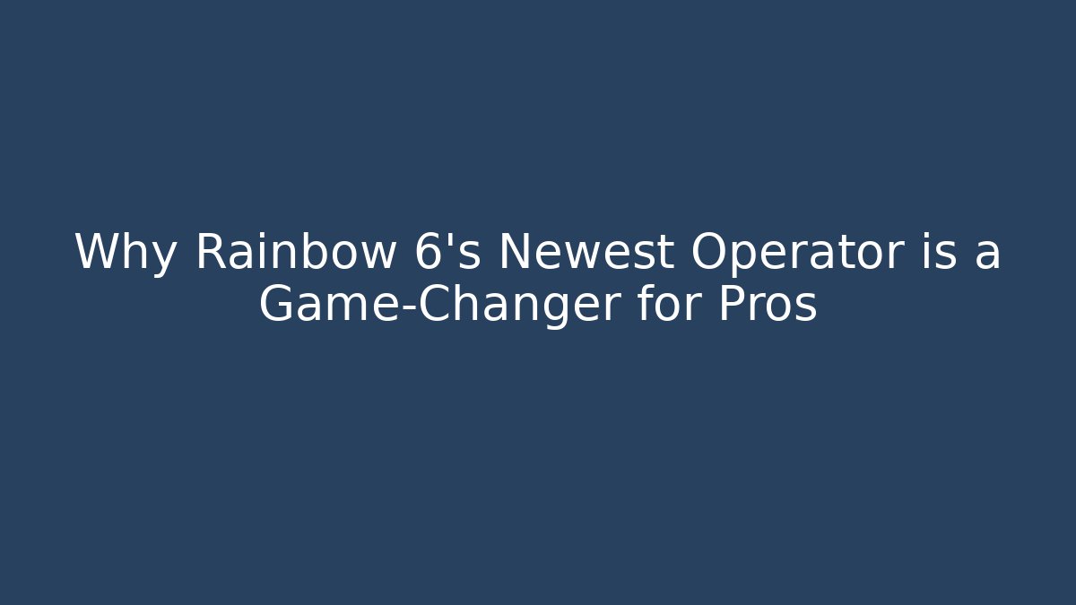 Why Rainbow 6's Newest Operator is a Game-Changer for Pros