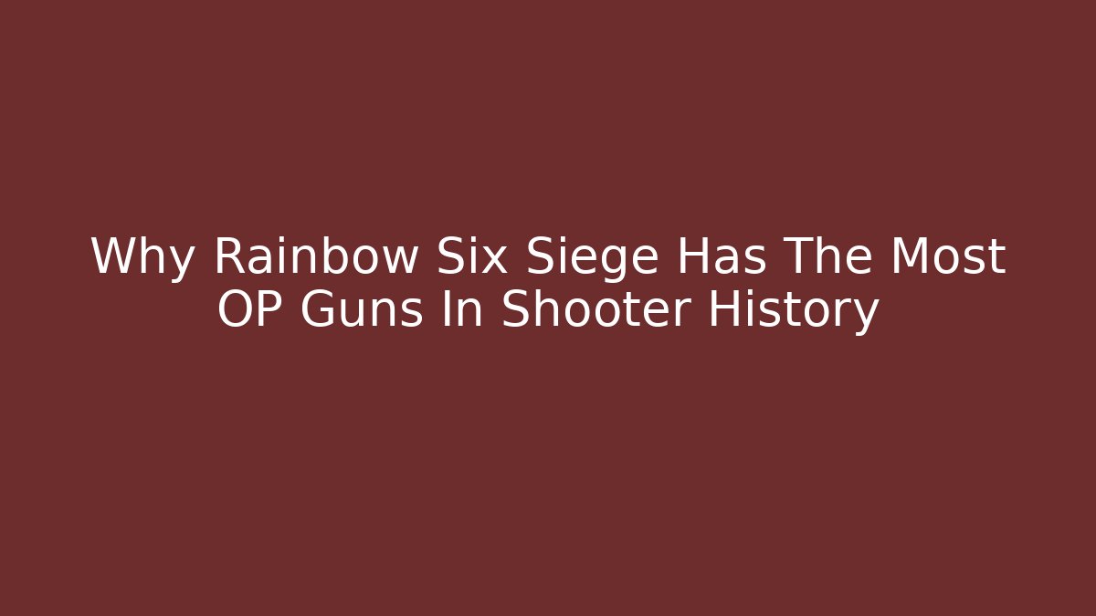Why Rainbow Six Siege Has The Most OP Guns In Shooter History