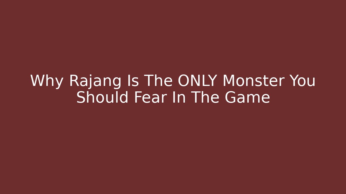 Why Rajang Is The ONLY Monster You Should Fear In The Game