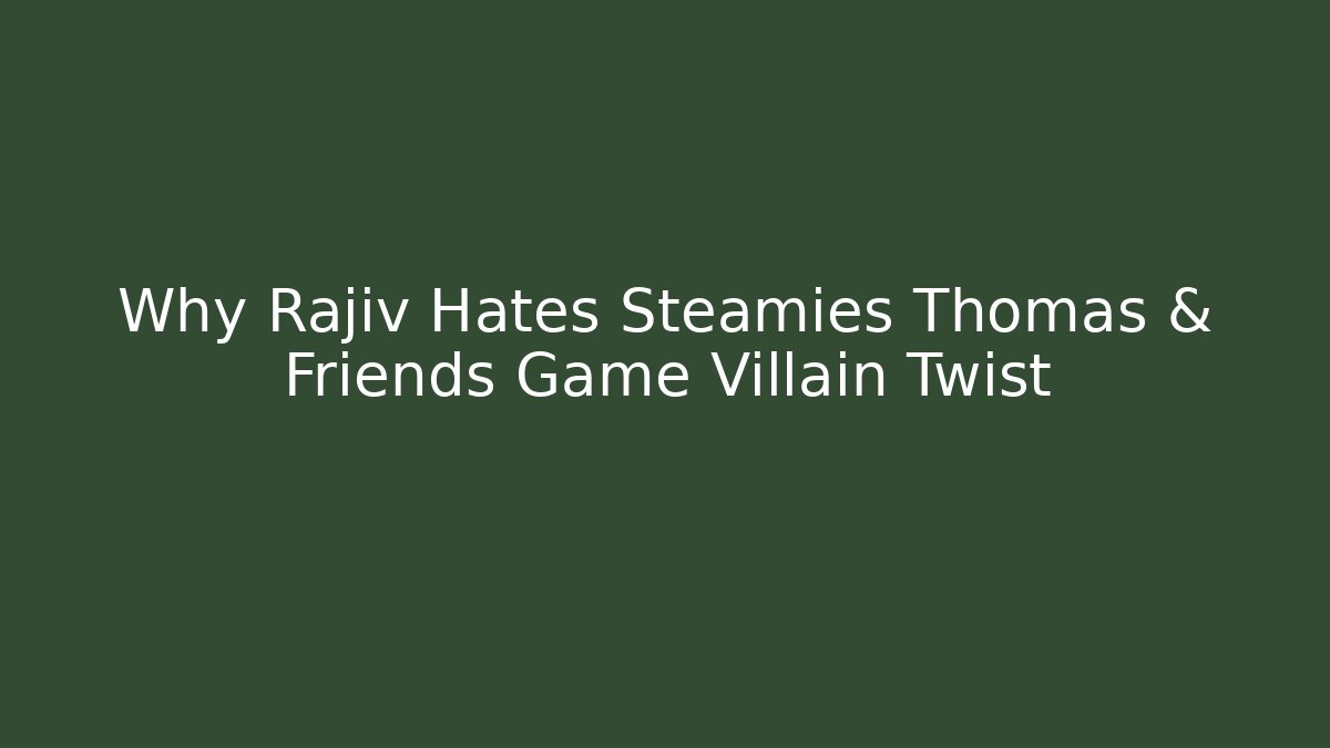 Why Rajiv Hates Steamies Thomas & Friends Game Villain Twist