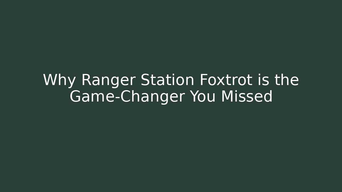 Why Ranger Station Foxtrot is the Game-Changer You Missed