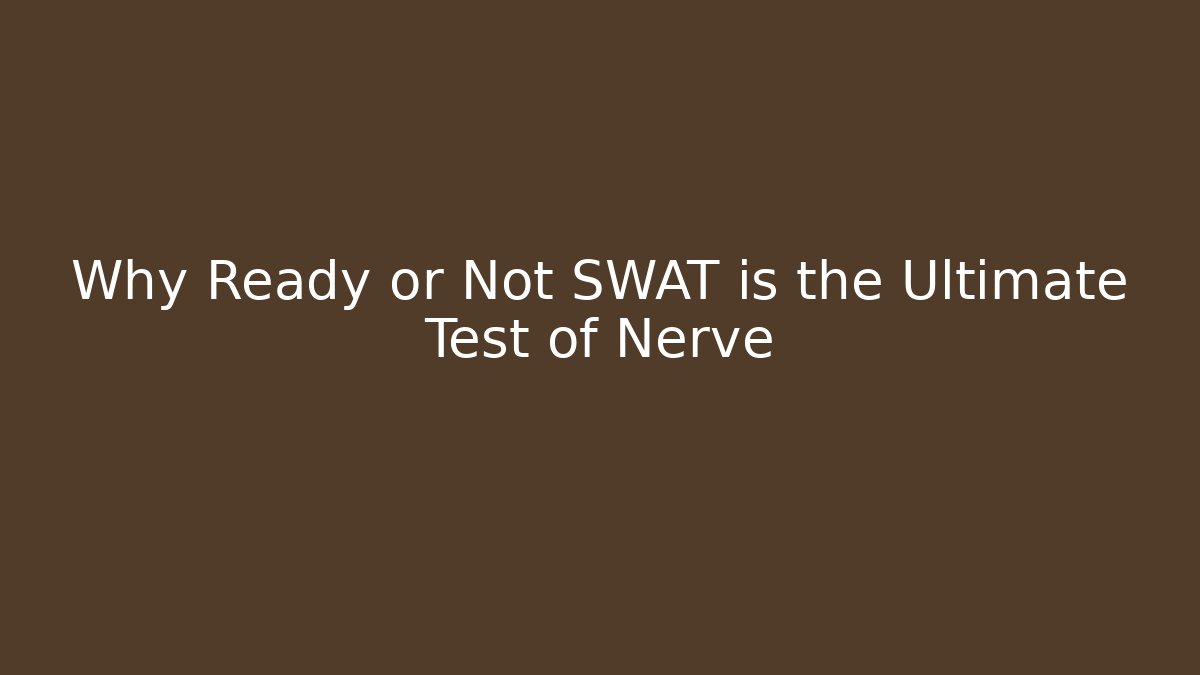 Why Ready or Not SWAT is the Ultimate Test of Nerve