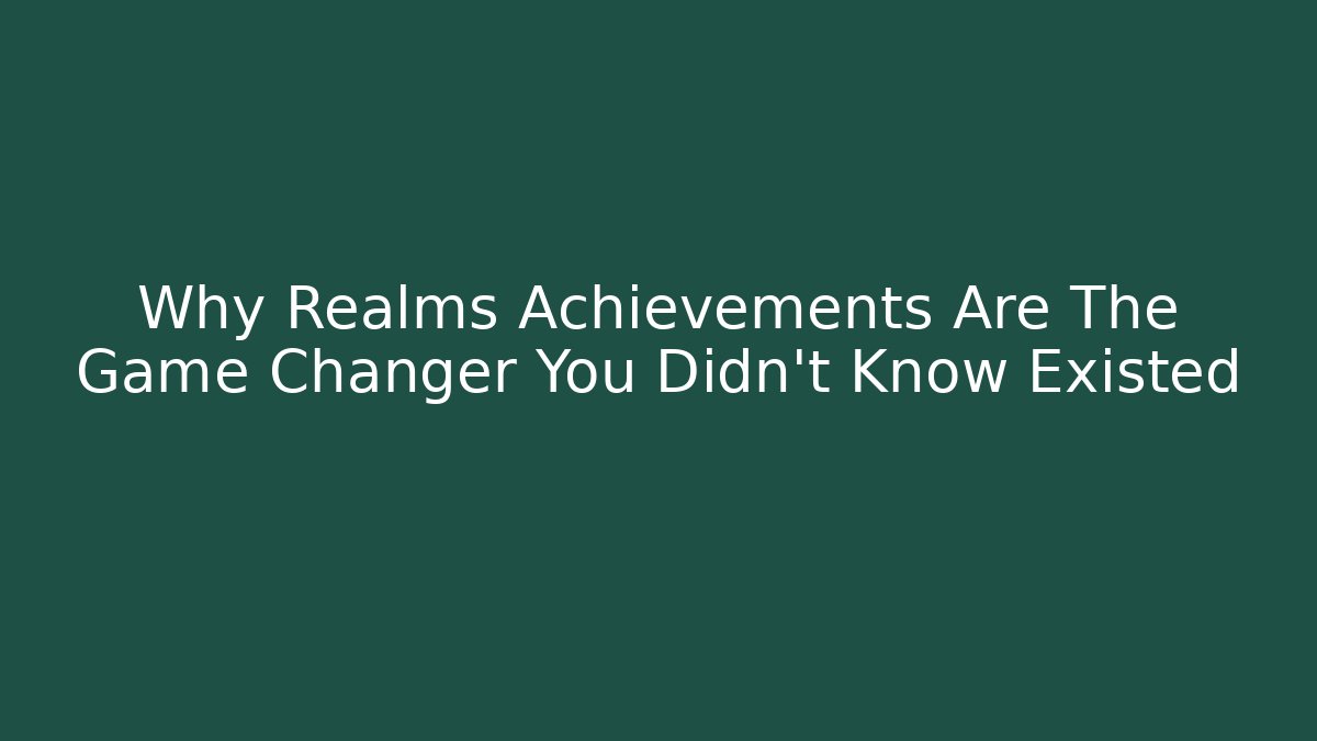 Why Realms Achievements Are The Game Changer You Didn’t Know Existed