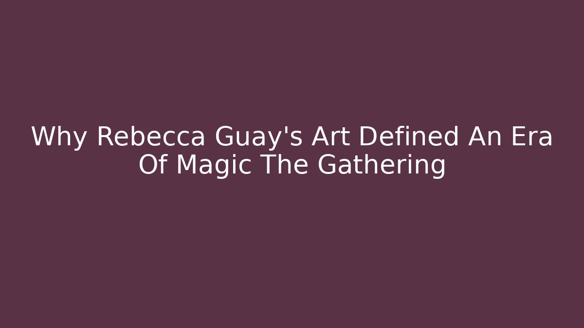 Why Rebecca Guay's Art Defined An Era Of Magic The Gathering