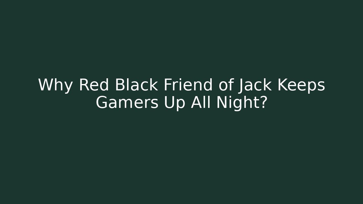 Why Red Black Friend of Jack Keeps Gamers Up All Night?