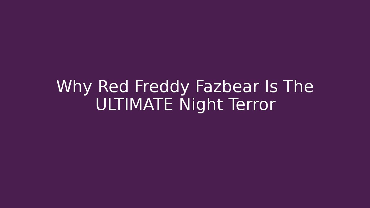 Why Red Freddy Fazbear Is The ULTIMATE Night Terror