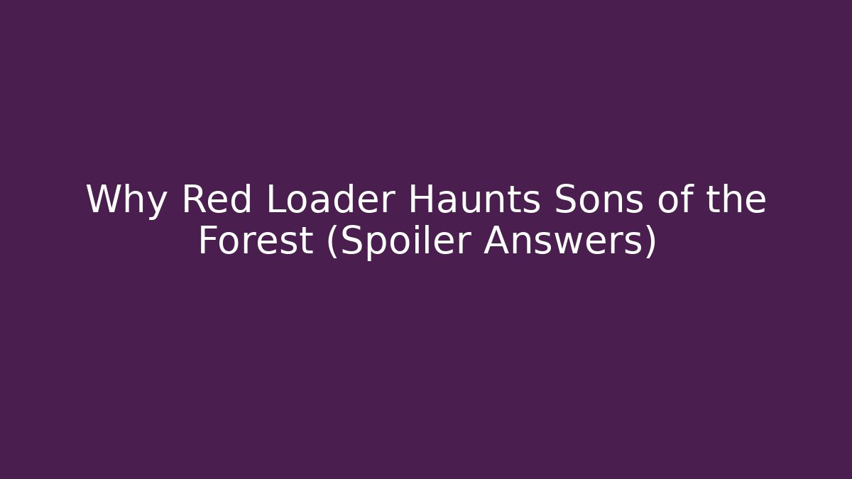 Why Red Loader Haunts Sons of the Forest (Spoiler Answers)