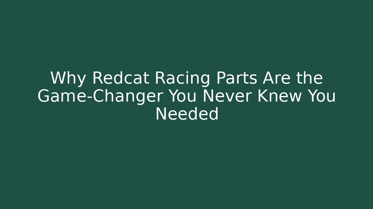 Why Redcat Racing Parts Are the Game-Changer You Never Knew You Needed