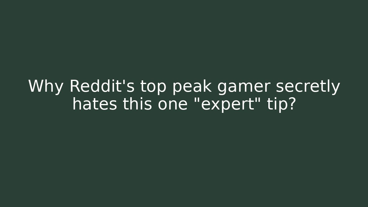 Why Reddit's top peak gamer secretly hates this one "expert" tip?