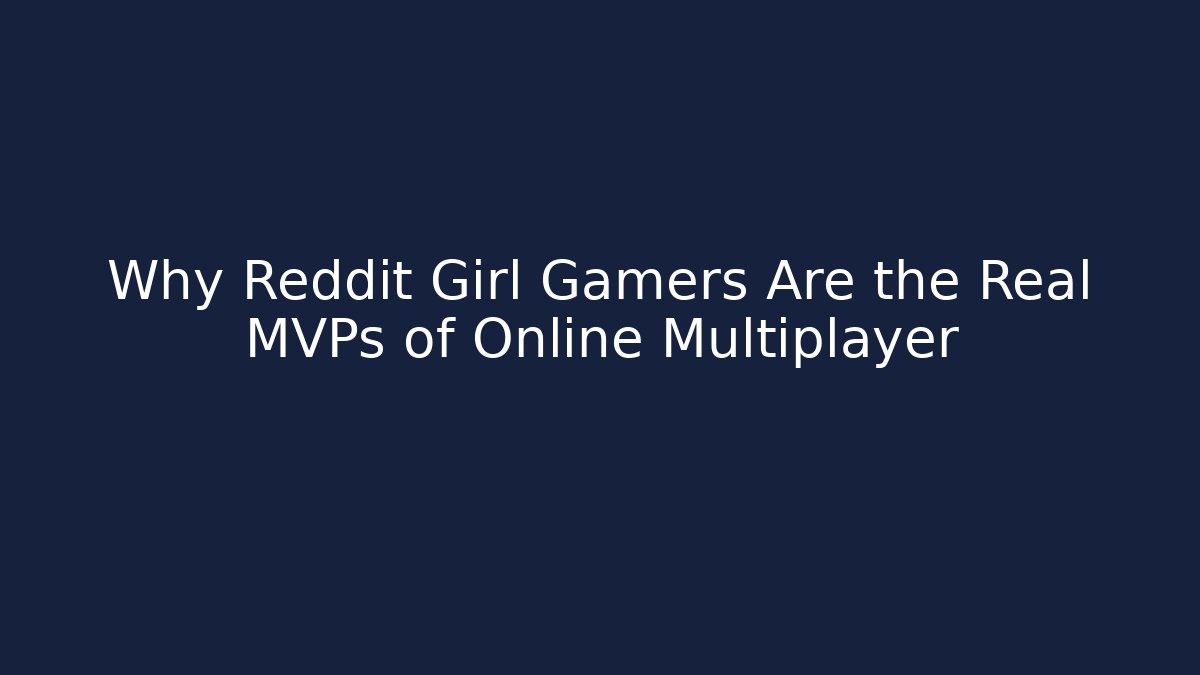 Why Reddit Girl Gamers Are the Real MVPs of Online Multiplayer