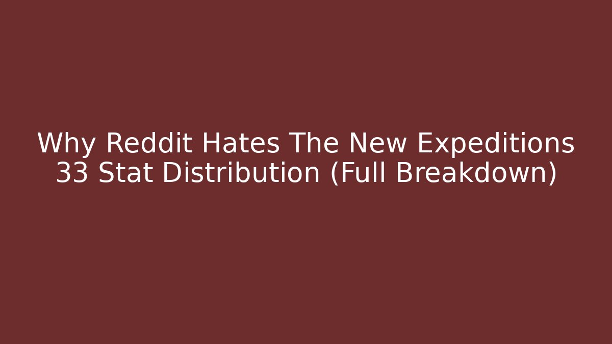Why Reddit Hates The New Expeditions 33 Stat Distribution (Full Breakdown)