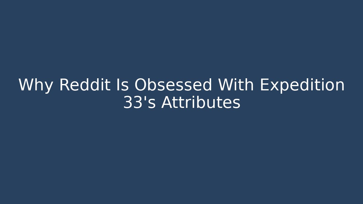 Why Reddit Is Obsessed With Expedition 33's Attributes - Critter Realm