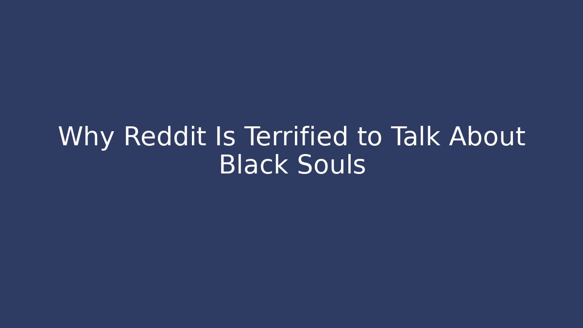 Why Reddit Is Terrified to Talk About Black Souls