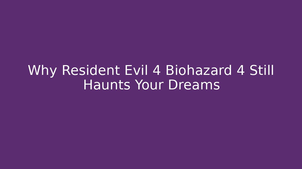Why Resident Evil 4 Biohazard 4 Still Haunts Your Dreams