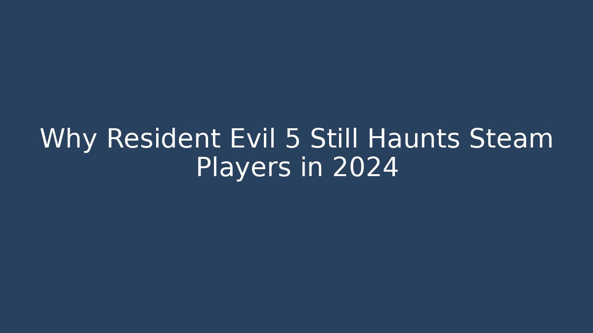 Why Resident Evil 5 Still Haunts Steam Players in 2024