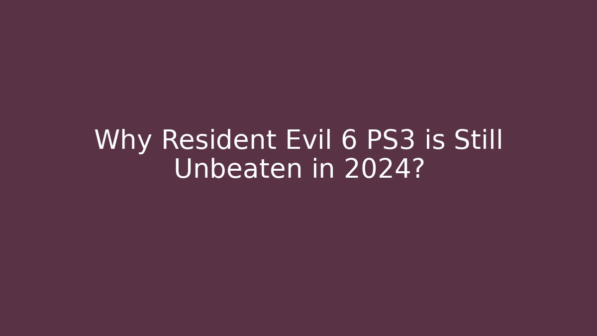 Why Resident Evil 6 PS3 is Still Unbeaten in 2024?