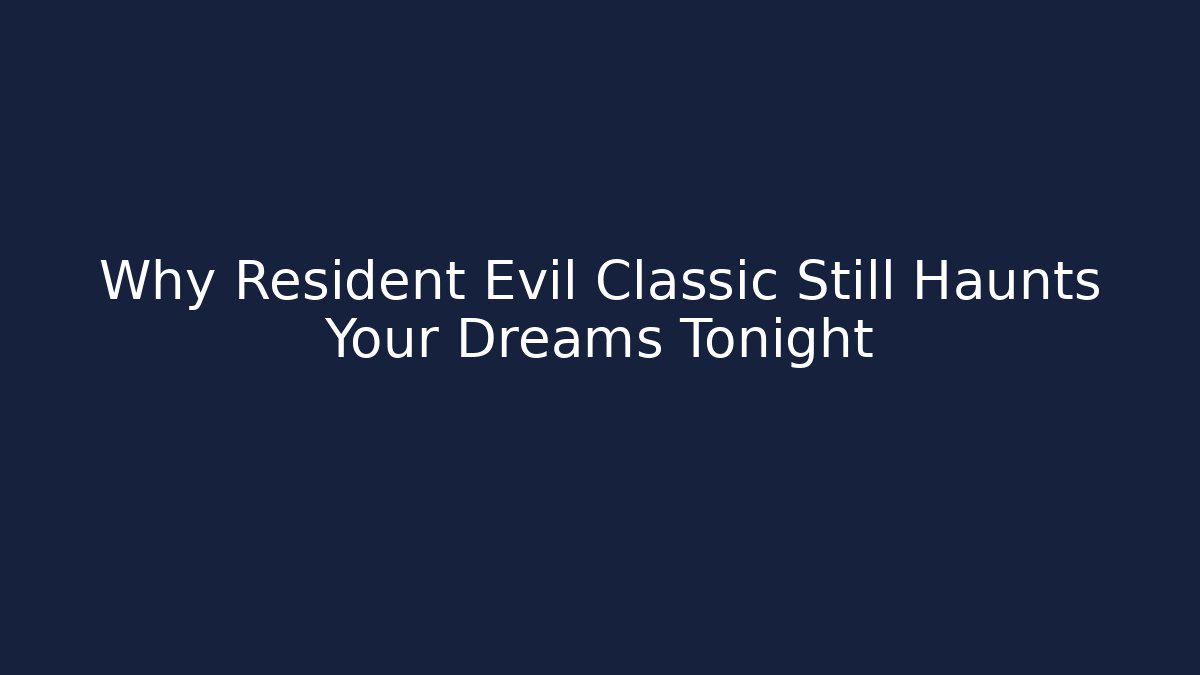 Why Resident Evil Classic Still Haunts Your Dreams Tonight