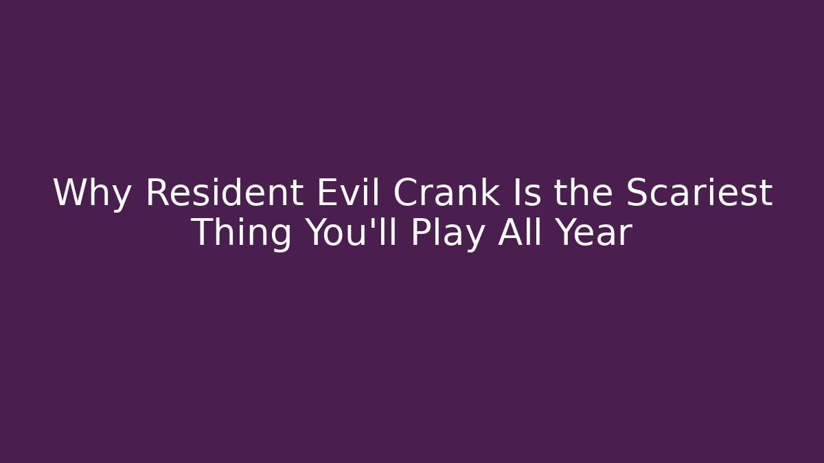 Why Resident Evil Crank Is the Scariest Thing You'll Play All Year