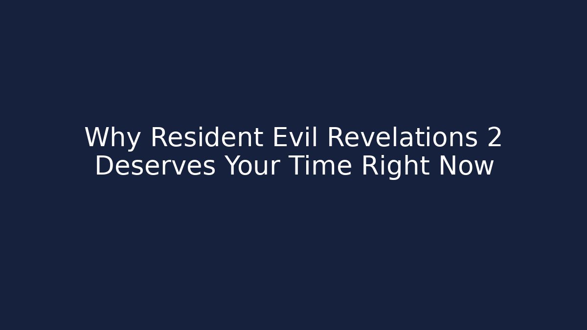 Why Resident Evil Revelations 2 Deserves Your Time Right Now