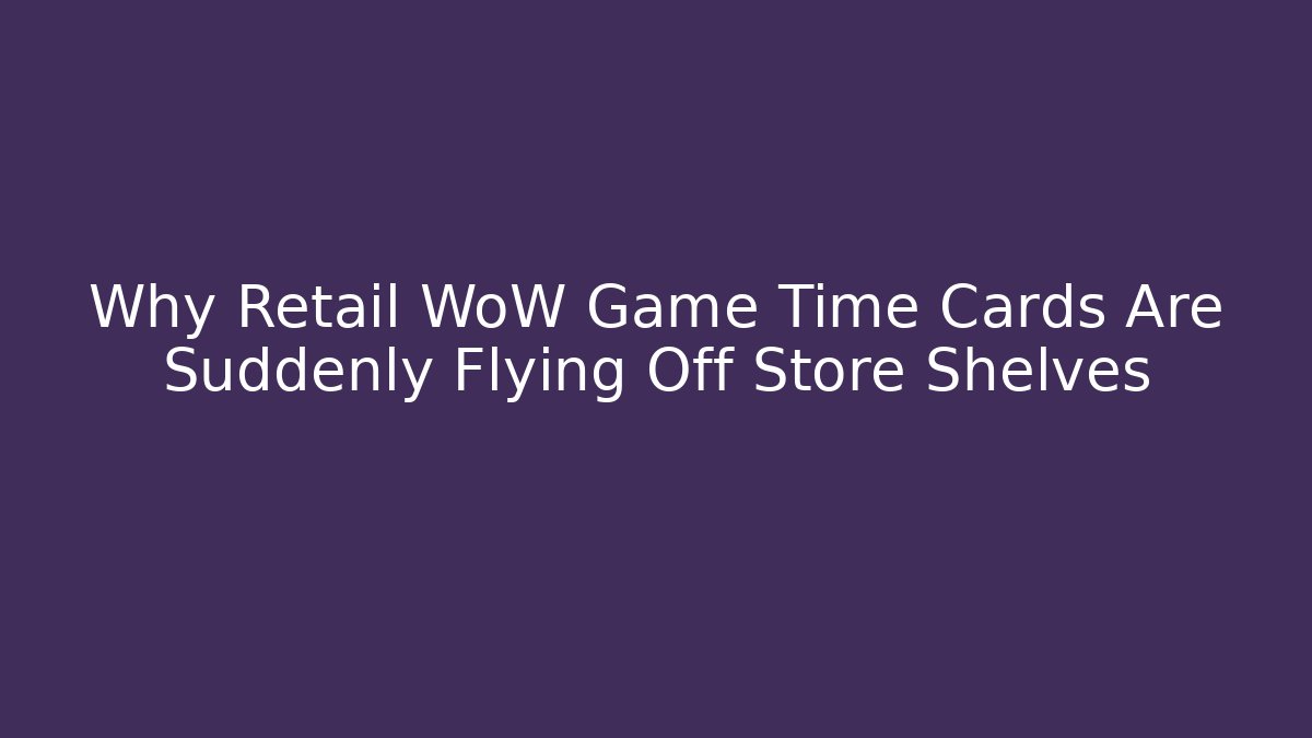 Why Retail WoW Game Time Cards Are Suddenly Flying Off Store Shelves