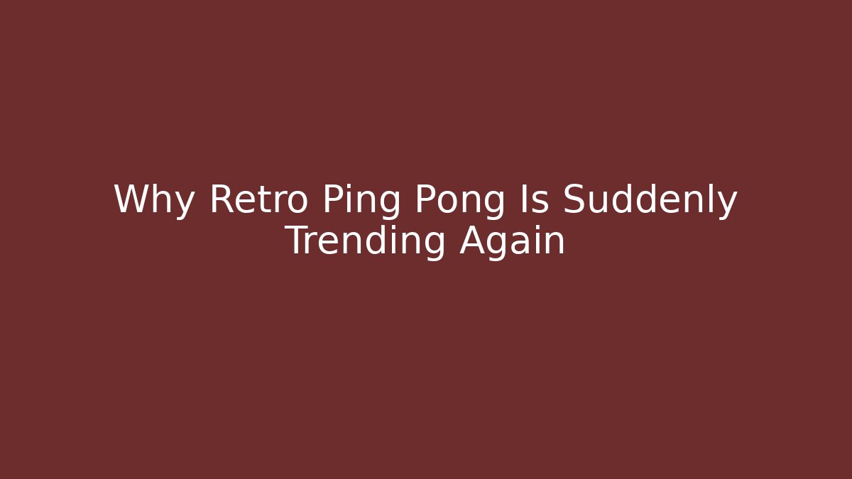 Why Retro Ping Pong Is Suddenly Trending Again