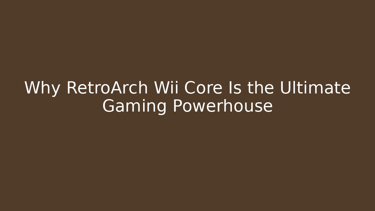 Why RetroArch Wii Core Is the Ultimate Gaming Powerhouse